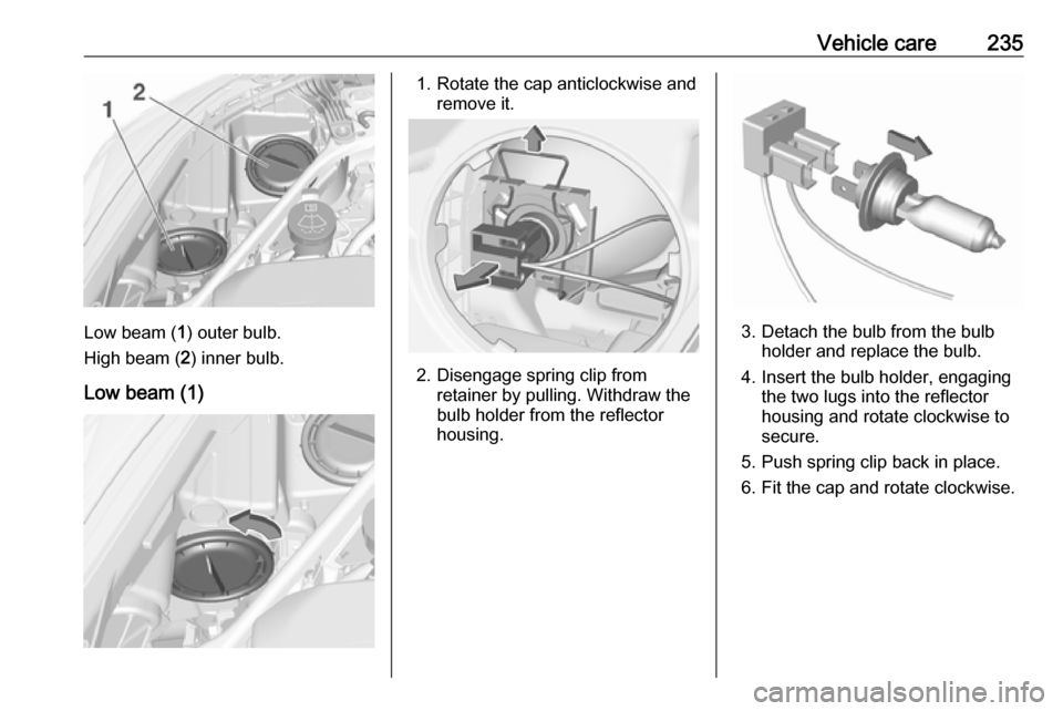 VAUXHALL ASTRA J 2017.5 Owners Manual Vehicle care235
Low beam (1) outer bulb.
High beam ( 2) inner bulb.
Low beam (1)
1. Rotate the cap anticlockwise and remove it.
2. Disengage spring clip fromretainer by pulling. Withdraw the
bulb hold VAUXHALL ASTRA J 2017.5 Owners Manual Vehicle care235
Low beam (1) outer bulb.
High beam ( 2) inner bulb.
Low beam (1)
1. Rotate the cap anticlockwise and remove it.
2. Disengage spring clip fromretainer by pulling. Withdraw the
bulb hold