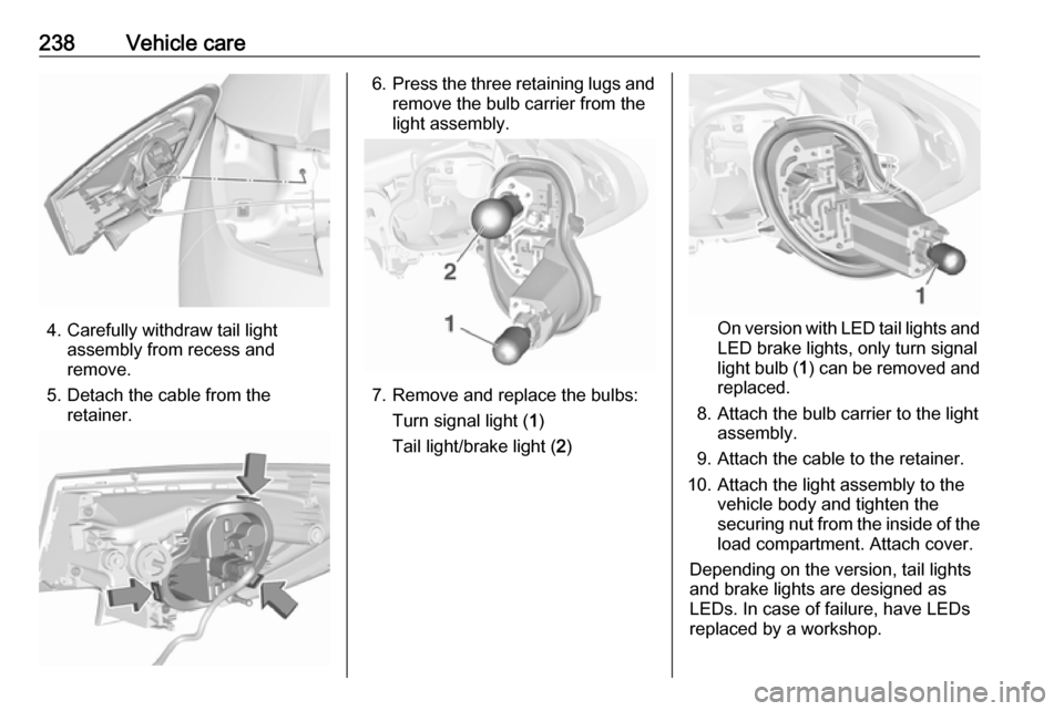 VAUXHALL ASTRA J 2017.5 Owners Manual 238Vehicle care
4. Carefully withdraw tail lightassembly from recess and
remove.
5. Detach the cable from the retainer.
6.Press the three retaining lugs and
remove the bulb carrier from the
light asse VAUXHALL ASTRA J 2017.5 Owners Manual 238Vehicle care
4. Carefully withdraw tail lightassembly from recess and
remove.
5. Detach the cable from the retainer.
6.Press the three retaining lugs and
remove the bulb carrier from the
light asse