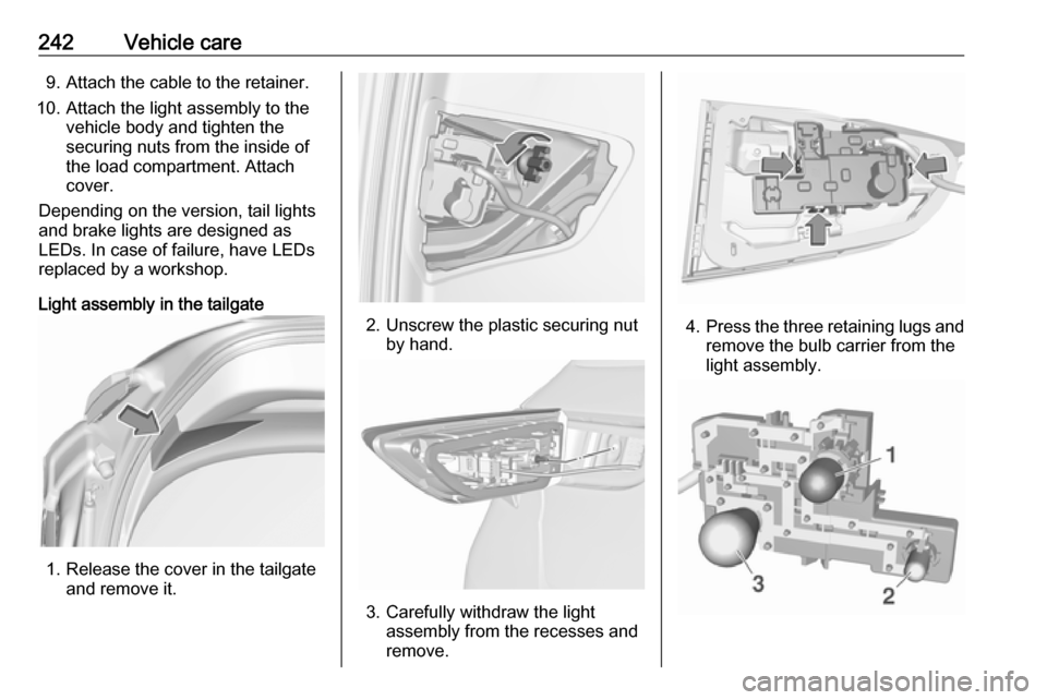 VAUXHALL ASTRA J 2017.5  Owners Manual 242Vehicle care9. Attach the cable to the retainer.
10. Attach the light assembly to the vehicle body and tighten the
securing nuts from the inside of
the load compartment. Attach
cover.
Depending on 