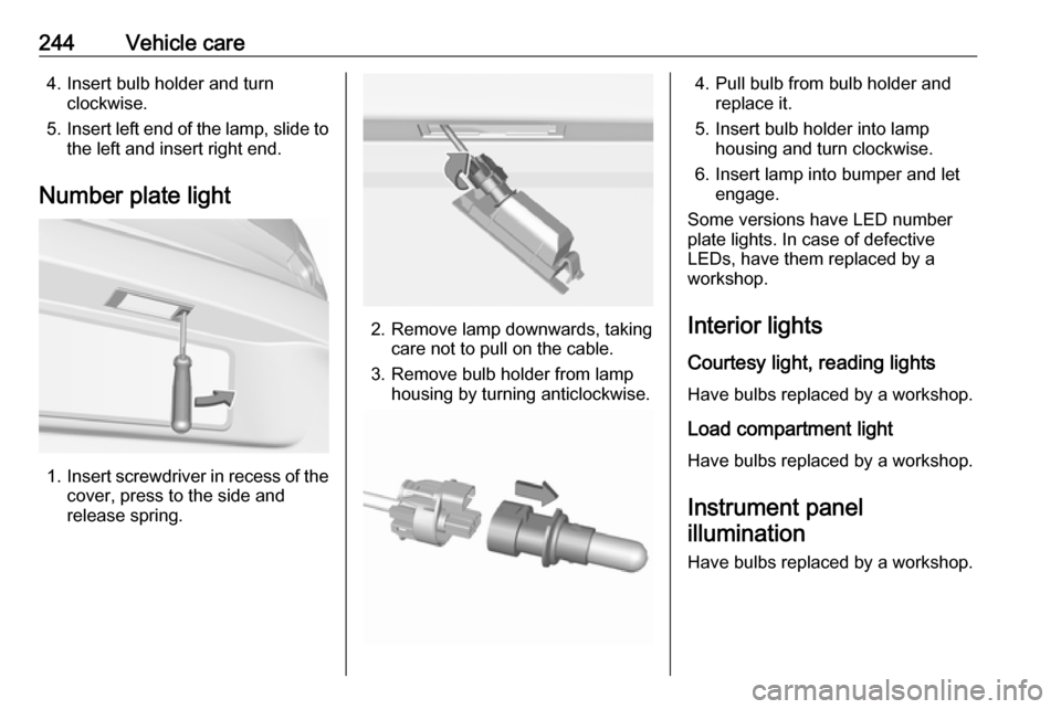 VAUXHALL ASTRA J 2017.5 User Guide 244Vehicle care4. Insert bulb holder and turnclockwise.
5. Insert left end of the lamp, slide to
the left and insert right end.
Number plate light
1. Insert screwdriver in recess of the
cover, press t VAUXHALL ASTRA J 2017.5 User Guide 244Vehicle care4. Insert bulb holder and turnclockwise.
5. Insert left end of the lamp, slide to
the left and insert right end.
Number plate light
1. Insert screwdriver in recess of the
cover, press t