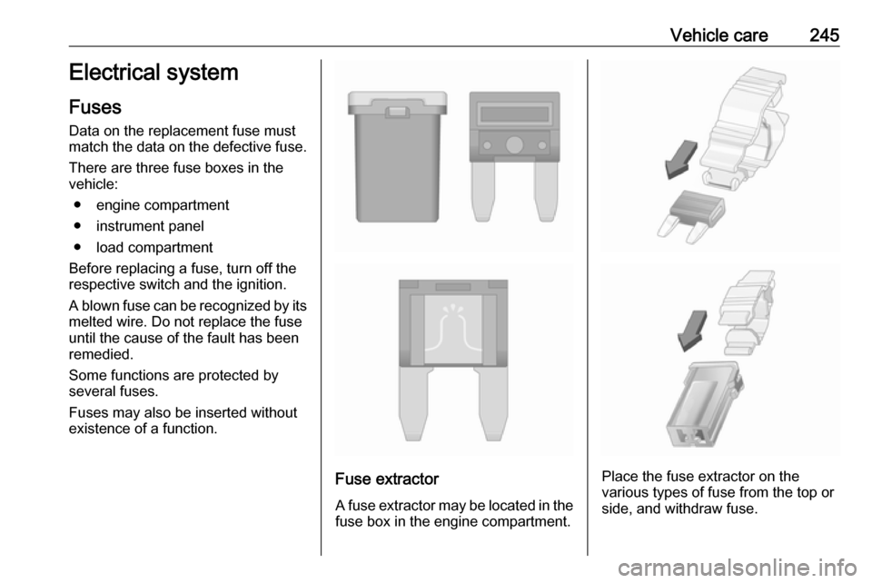 VAUXHALL ASTRA J 2017.5  Owners Manual Vehicle care245Electrical system
Fuses Data on the replacement fuse must
match the data on the defective fuse.
There are three fuse boxes in the
vehicle:
● engine compartment
● instrument panel
�