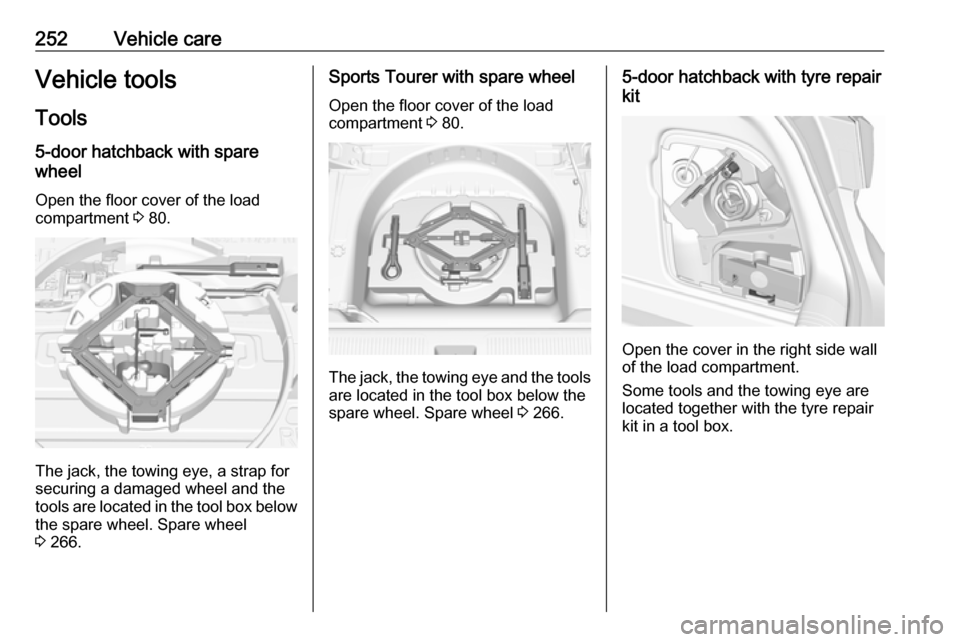 VAUXHALL ASTRA J 2017.5 Owners Manual 252Vehicle careVehicle tools
Tools
5-door hatchback with spare
wheel
Open the floor cover of the load
compartment 3 80.
The jack, the towing eye, a strap for
securing a damaged wheel and the
tools ar VAUXHALL ASTRA J 2017.5 Owners Manual 252Vehicle careVehicle tools
Tools
5-door hatchback with spare
wheel
Open the floor cover of the load
compartment 3 80.
The jack, the towing eye, a strap for
securing a damaged wheel and the
tools ar