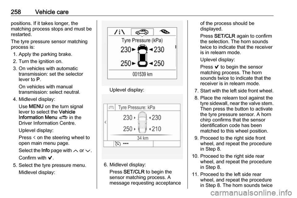 VAUXHALL ASTRA J 2017.5 User Guide 258Vehicle carepositions. If it takes longer, the
matching process stops and must be
restarted.
The tyre pressure sensor matching
process is:
1. Apply the parking brake.
2. Turn the ignition on.
3. On VAUXHALL ASTRA J 2017.5 User Guide 258Vehicle carepositions. If it takes longer, the
matching process stops and must be
restarted.
The tyre pressure sensor matching
process is:
1. Apply the parking brake.
2. Turn the ignition on.
3. On