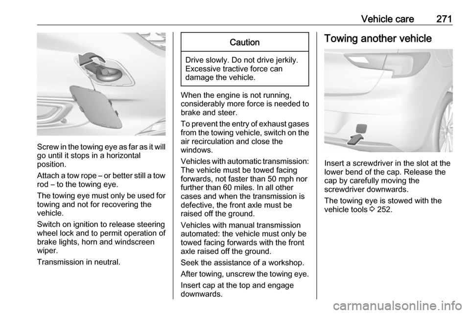 VAUXHALL ASTRA J 2017.5 Manual Online Vehicle care271
Screw in the towing eye as far as it will
go until it stops in a horizontal
position.
Attach a tow rope β or better still a tow
rod β to the towing eye.
The towing eye must only be VAUXHALL ASTRA J 2017.5 Manual Online Vehicle care271
Screw in the towing eye as far as it will
go until it stops in a horizontal
position.
Attach a tow rope β or better still a tow
rod β to the towing eye.
The towing eye must only be