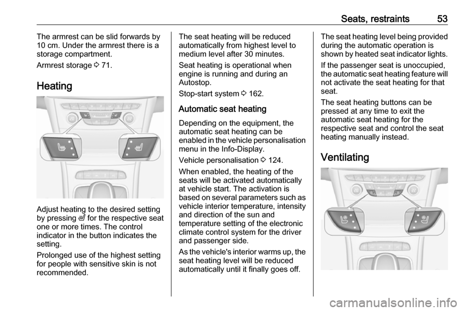 VAUXHALL ASTRA J 2017.5 User Guide Seats, restraints53The armrest can be slid forwards by
10 cm. Under the armrest there is a
storage compartment.
Armrest storage 3 71.
Heating
Adjust heating to the desired setting
by pressing ß for VAUXHALL ASTRA J 2017.5 User Guide Seats, restraints53The armrest can be slid forwards by
10 cm. Under the armrest there is a
storage compartment.
Armrest storage 3 71.
Heating
Adjust heating to the desired setting
by pressing ß for