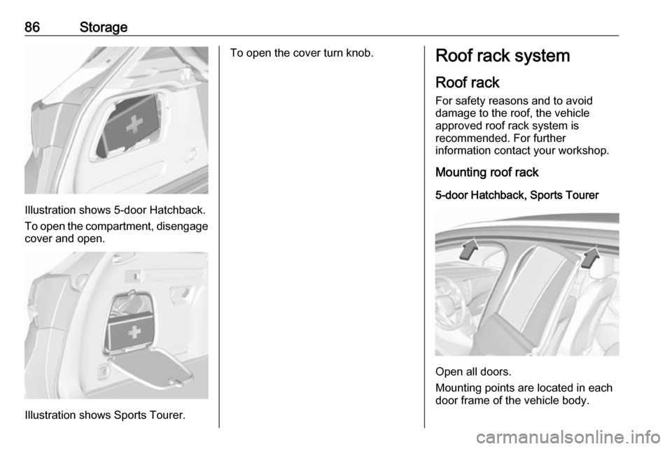 VAUXHALL ASTRA J 2017.5 Manual Online 86Storage
Illustration shows 5-door Hatchback.
To open the compartment, disengage cover and open.
Illustration shows Sports Tourer.
To open the cover turn knob.Roof rack system
Roof rack
For safety re VAUXHALL ASTRA J 2017.5 Manual Online 86Storage
Illustration shows 5-door Hatchback.
To open the compartment, disengage cover and open.
Illustration shows Sports Tourer.
To open the cover turn knob.Roof rack system
Roof rack
For safety re