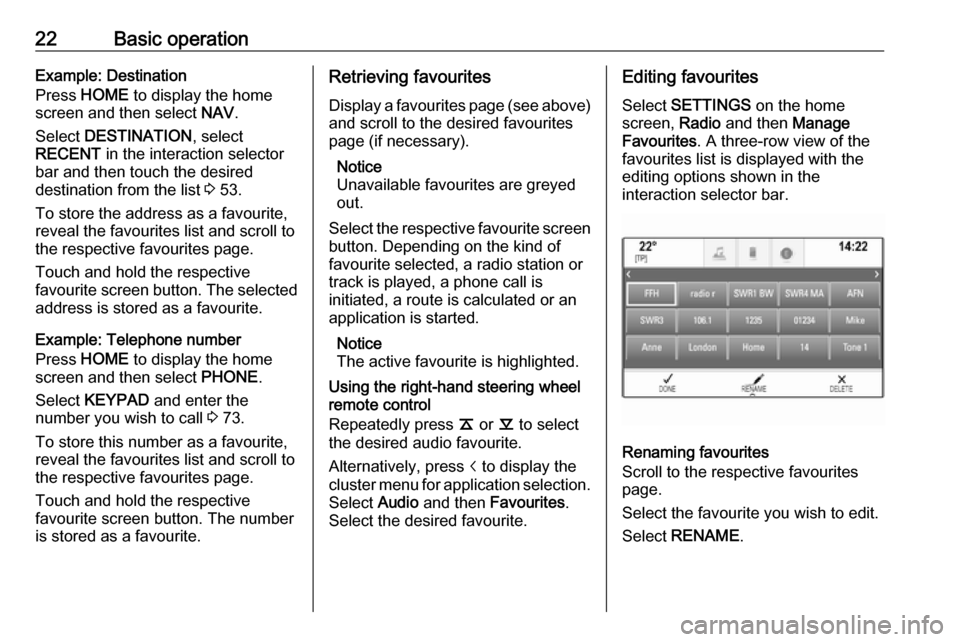 VAUXHALL ASTRA J 2018 Infotainment system 22Basic operationExample: Destination
Press HOME to display the home
screen and then select NAV.
Select DESTINATION , select
RECENT in the interaction selector
bar and then touch the desired
dest VAUXHALL ASTRA J 2018 Infotainment system 22Basic operationExample: Destination
Press HOME to display the home
screen and then select NAV.
Select DESTINATION , select
RECENT in the interaction selector
bar and then touch the desired
dest