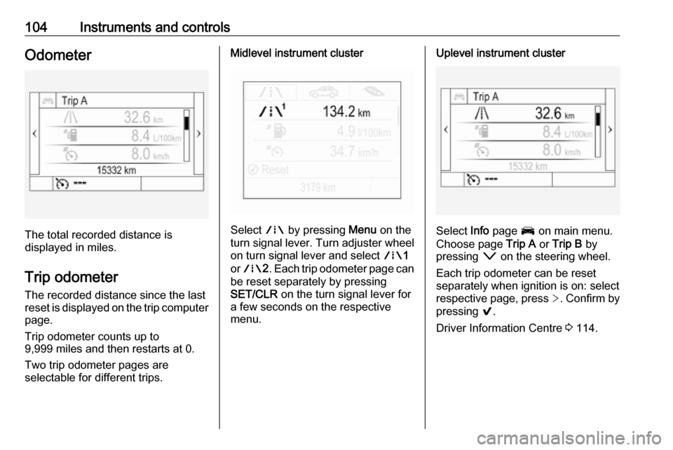 VAUXHALL ASTRA J 2018  Owners Manual 104Instruments and controlsOdometer
The total recorded distance is
displayed in miles.
Trip odometer The recorded distance since the last
reset is displayed on the trip computer
page.
Trip odometer co