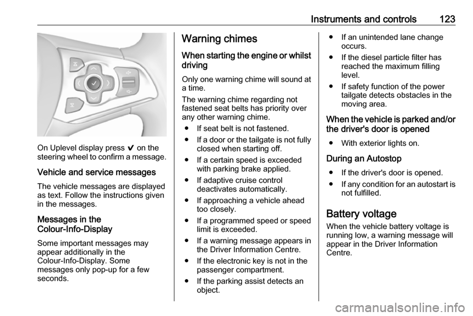 VAUXHALL ASTRA J 2018 Owners Manual Instruments and controls123
On Uplevel display press 9 on the
steering wheel to confirm a message.
Vehicle and service messages
The vehicle messages are displayed
as text. Follow the instructions give VAUXHALL ASTRA J 2018 Owners Manual Instruments and controls123
On Uplevel display press 9 on the
steering wheel to confirm a message.
Vehicle and service messages
The vehicle messages are displayed
as text. Follow the instructions give