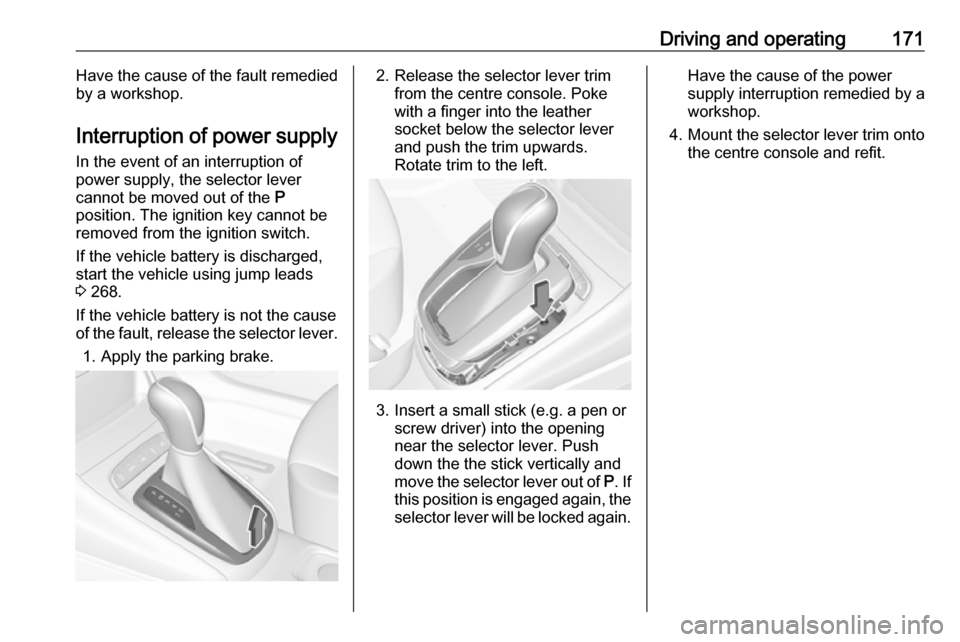 VAUXHALL ASTRA J 2018 Workshop Manual Driving and operating171Have the cause of the fault remedied
by a workshop.
Interruption of power supply In the event of an interruption of
power supply, the selector lever
cannot be moved out of the VAUXHALL ASTRA J 2018 Workshop Manual Driving and operating171Have the cause of the fault remedied
by a workshop.
Interruption of power supply In the event of an interruption of
power supply, the selector lever
cannot be moved out of the