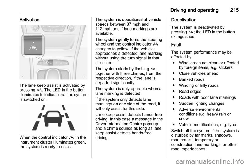 VAUXHALL ASTRA J 2018 Owners Manual Driving and operating215Activation
The lane keep assist is activated by
pressing a. The LED in the button
illuminates to indicate that the system
is switched on.
When the control indicator a in the
VAUXHALL ASTRA J 2018 Owners Manual Driving and operating215Activation
The lane keep assist is activated by
pressing a. The LED in the button
illuminates to indicate that the system
is switched on.
When the control indicator a in the