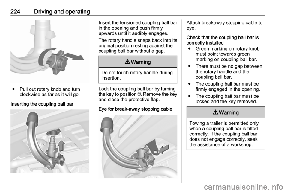 VAUXHALL ASTRA J 2018  Owners Manual 224Driving and operating
● Pull out rotary knob and turnclockwise as far as it will go.
Inserting the coupling ball bar
Insert the tensioned coupling ball bar
in the opening and push firmly
upwards 