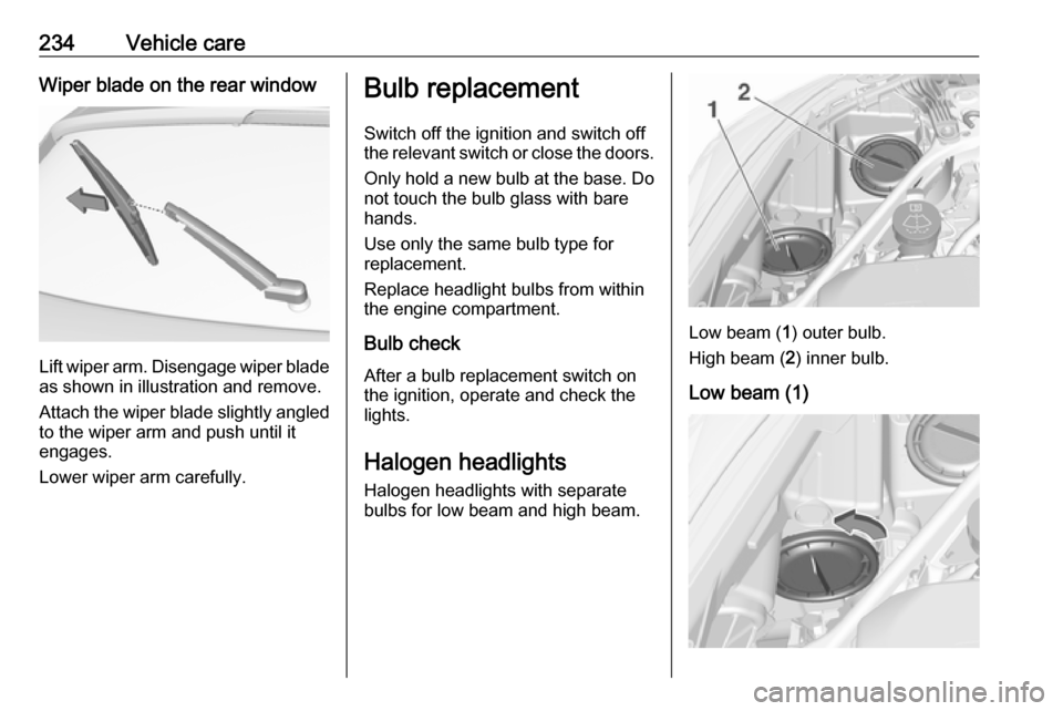 VAUXHALL ASTRA J 2018  Owners Manual 234Vehicle careWiper blade on the rear window
Lift wiper arm. Disengage wiper bladeas shown in illustration and remove.
Attach the wiper blade slightly angled
to the wiper arm and push until it
engage
