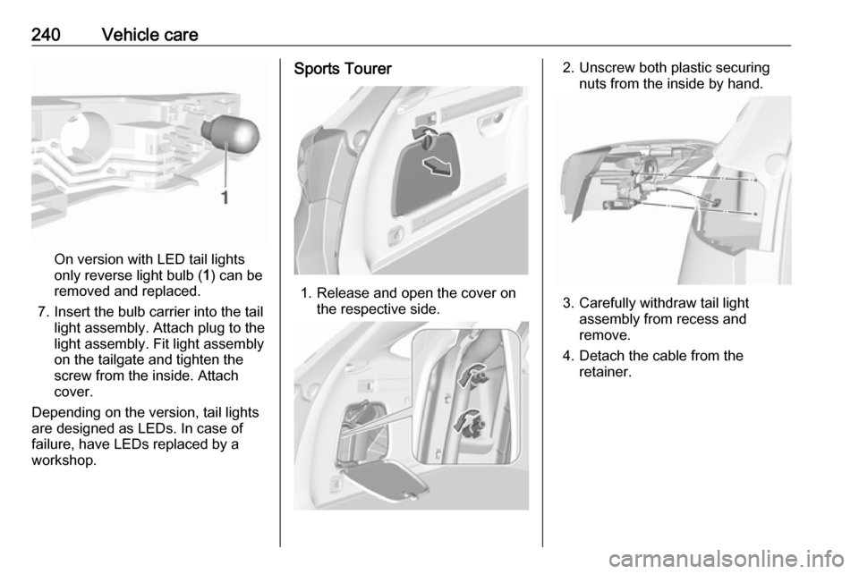 VAUXHALL ASTRA J 2018  Owners Manual 240Vehicle care
On version with LED tail lights
only reverse light bulb ( 1) can be
removed and replaced.
7. Insert the bulb carrier into the tail light assembly. Attach plug to the
light assembly. Fi