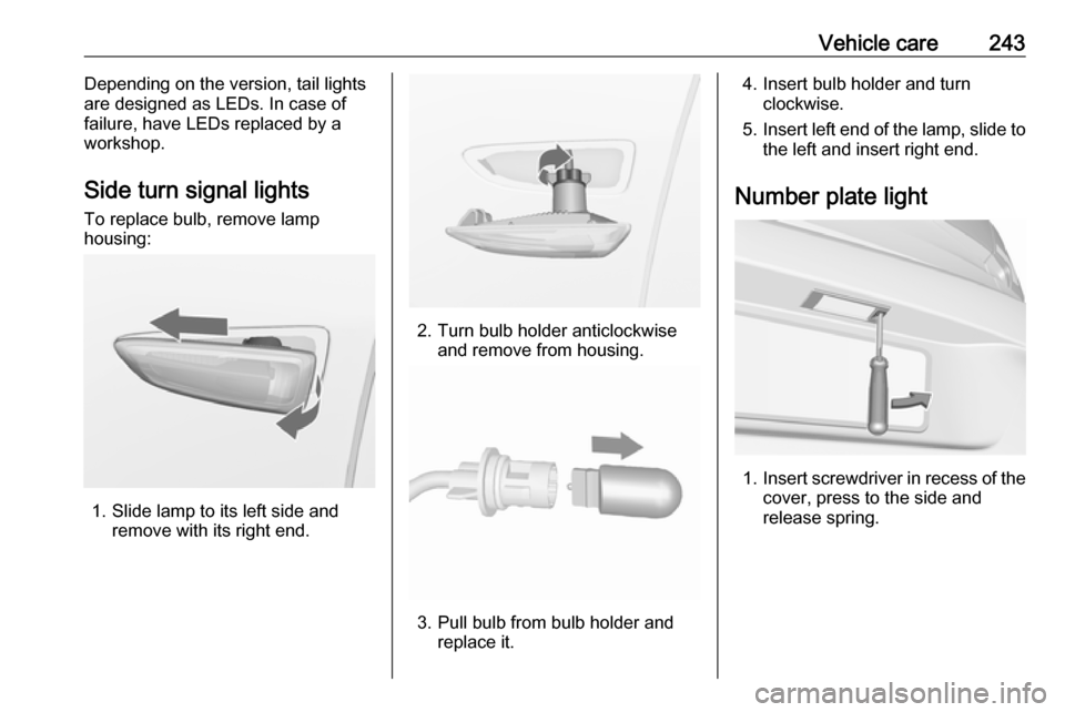 VAUXHALL ASTRA J 2018  Owners Manual Vehicle care243Depending on the version, tail lights
are designed as LEDs. In case of failure, have LEDs replaced by aworkshop.
Side turn signal lights
To replace bulb, remove lamp
housing:
1. Slide l