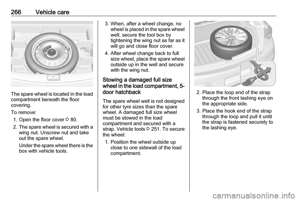 VAUXHALL ASTRA J 2018  Owners Manual 266Vehicle care
The spare wheel is located in the load
compartment beneath the floor
covering.
To remove: 1. Open the floor cover  3 80.
2. The spare wheel is secured with a
wing nut. Unscrew nut and 