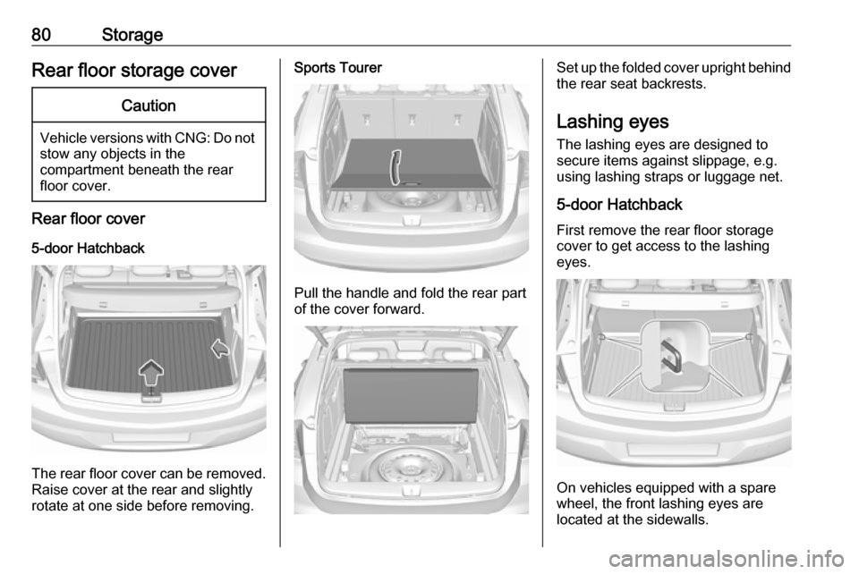 VAUXHALL ASTRA J 2018  Owners Manual 80StorageRear floor storage coverCaution
Vehicle versions with CNG: Do notstow any objects in the
compartment beneath the rear
floor cover.
Rear floor cover
5-door Hatchback
The rear floor cover can b