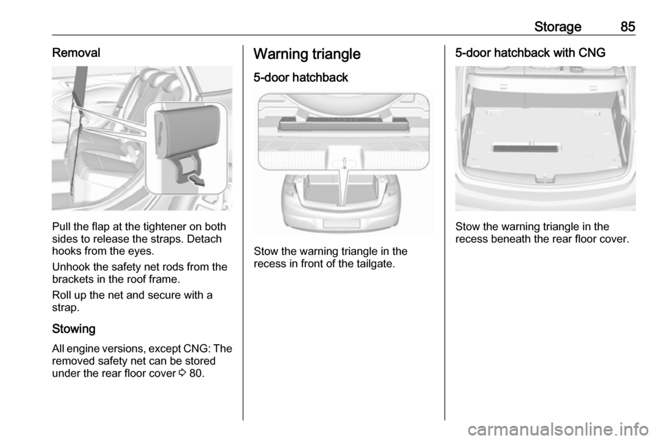 VAUXHALL ASTRA J 2018  Owners Manual Storage85Removal
Pull the flap at the tightener on both
sides to release the straps. Detach
hooks from the eyes.
Unhook the safety net rods from the
brackets in the roof frame.
Roll up the net and sec