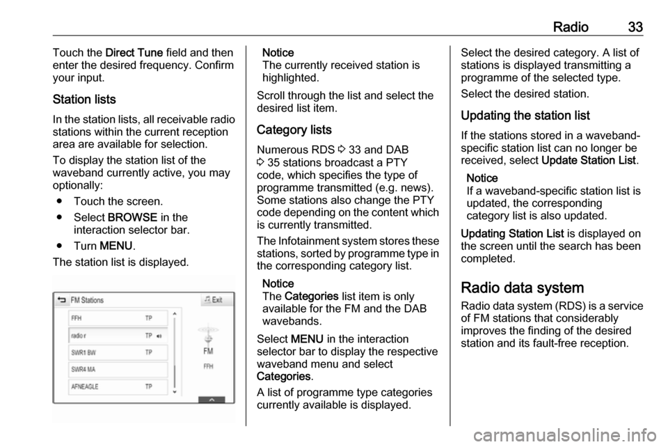 VAUXHALL ASTRA J 2018.5  Infotainment system Radio33Touch the Direct Tune  field and then
enter the desired frequency. Confirm
your input.
Station lists
In the station lists, all receivable radio stations within the current reception
area are av