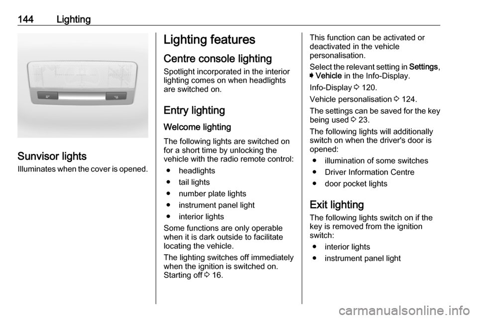 VAUXHALL ASTRA J 2018.5 Owners Manual 144Lighting
Sunvisor lightsIlluminates when the cover is opened.
Lighting features
Centre console lighting Spotlight incorporated in the interior
lighting comes on when headlights
are switched on.
Ent VAUXHALL ASTRA J 2018.5 Owners Manual 144Lighting
Sunvisor lightsIlluminates when the cover is opened.
Lighting features
Centre console lighting Spotlight incorporated in the interior
lighting comes on when headlights
are switched on.
Ent