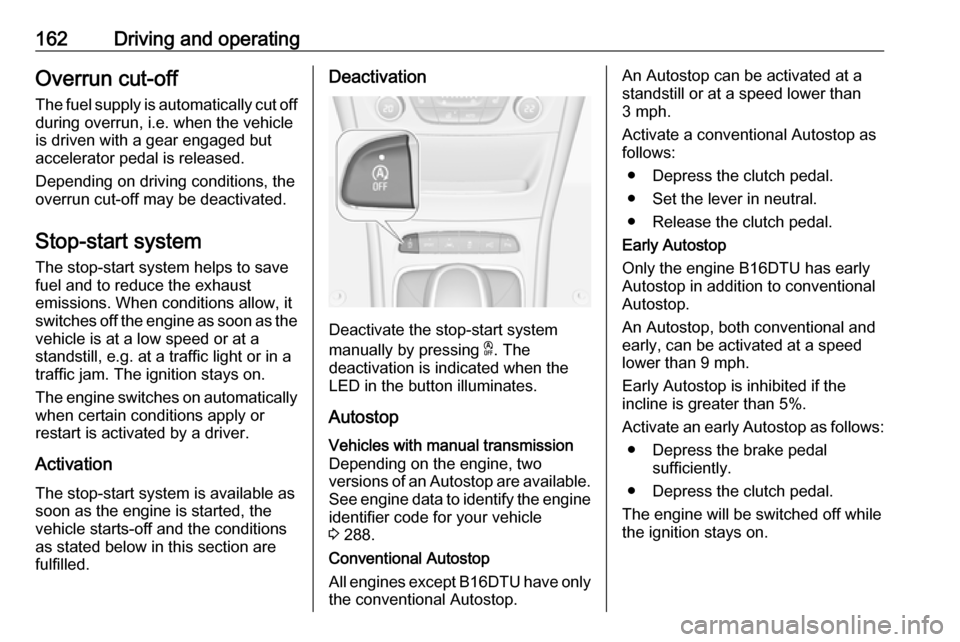 VAUXHALL ASTRA J 2018.5 Owners Guide 162Driving and operatingOverrun cut-off
The fuel supply is automatically cut off
during overrun, i.e. when the vehicle
is driven with a gear engaged but
accelerator pedal is released.
Depending on dri VAUXHALL ASTRA J 2018.5 Owners Guide 162Driving and operatingOverrun cut-off
The fuel supply is automatically cut off
during overrun, i.e. when the vehicle
is driven with a gear engaged but
accelerator pedal is released.
Depending on dri