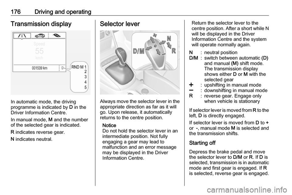 VAUXHALL ASTRA J 2018.5  Owners Manual 176Driving and operatingTransmission display
In automatic mode, the driving
programme is indicated by  D in the
Driver Information Centre.
In manual mode,  M and the number
of the selected gear is ind