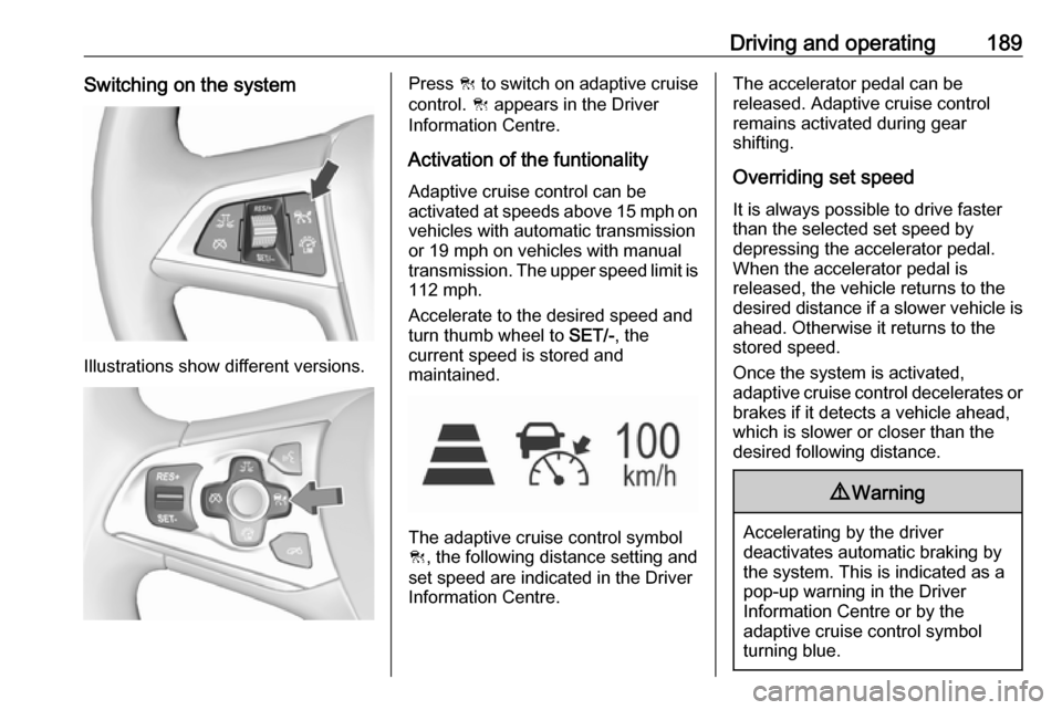 VAUXHALL ASTRA J 2018.5  Owners Manual Driving and operating189Switching on the system
Illustrations show different versions.
Press C to switch on adaptive cruise
control.  C appears in the Driver
Information Centre.
Activation of the funt