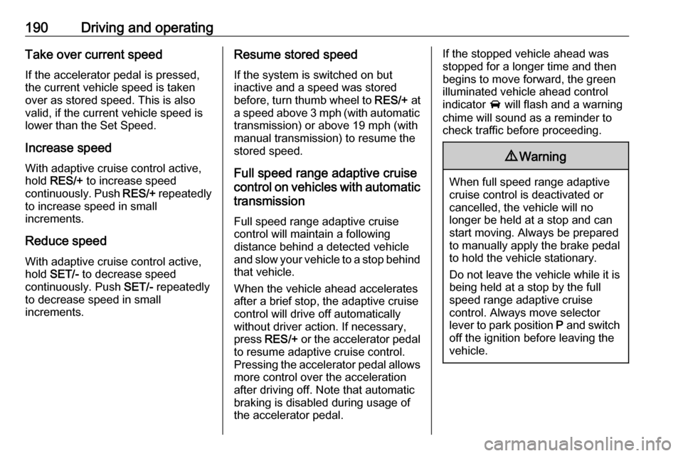 VAUXHALL ASTRA J 2018.5 Owners Guide 190Driving and operatingTake over current speed
If the accelerator pedal is pressed,
the current vehicle speed is taken
over as stored speed. This is also
valid, if the current vehicle speed is
lower VAUXHALL ASTRA J 2018.5 Owners Guide 190Driving and operatingTake over current speed
If the accelerator pedal is pressed,
the current vehicle speed is taken
over as stored speed. This is also
valid, if the current vehicle speed is
lower