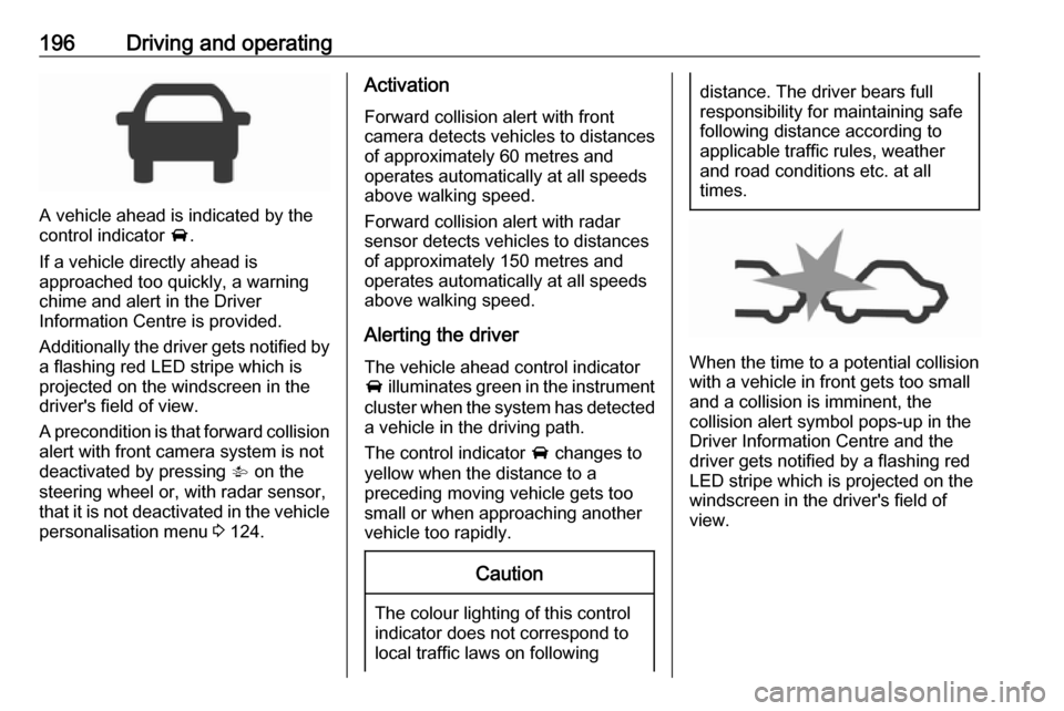 VAUXHALL ASTRA J 2018.5 Owners Guide 196Driving and operating
A vehicle ahead is indicated by the
control indicator  A.
If a vehicle directly ahead is
approached too quickly, a warning
chime and alert in the Driver
Information Centre is 