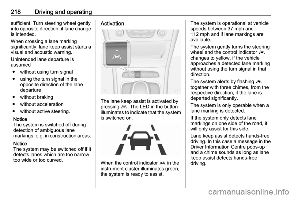 VAUXHALL ASTRA J 2018.5 Service Manual 218Driving and operatingsufficient. Turn steering wheel gently
into opposite direction, if lane change
is intended.
When crossing a lane marking
significantly, lane keep assist starts a visual and aco