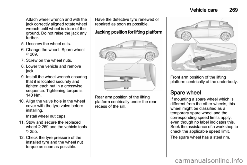 VAUXHALL ASTRA J 2018.5 Repair Manual Vehicle care269Attach wheel wrench and with thejack correctly aligned rotate wheelwrench until wheel is clear of the
ground. Do not raise the jack any
further.
5. Unscrew the wheel nuts.
6. Change the