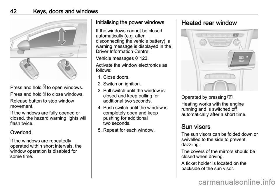 VAUXHALL ASTRA J 2018.5  Owners Manual 42Keys, doors and windows
Press and hold c to open windows.
Press and hold  e to close windows.
Release button to stop window
movement.
If the windows are fully opened or
closed, the hazard warning li