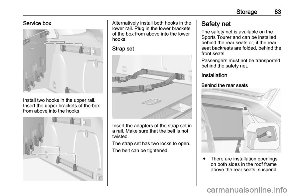 VAUXHALL ASTRA J 2018.5  Owners Manual Storage83Service box
Install two hooks in the upper rail.
Insert the upper brackets of the box
from above into the hooks.
Alternatively install both hooks in the
lower rail. Plug in the lower brackets