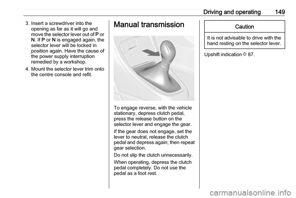 VAUXHALL ASTRA J GTC 2018  Owners Manual Driving and operating1493. Insert a screwdriver into theopening as far as it will go and
move the selector lever out of  P or
N . If  P or  N is engaged again, the
selector lever will be locked in
pos