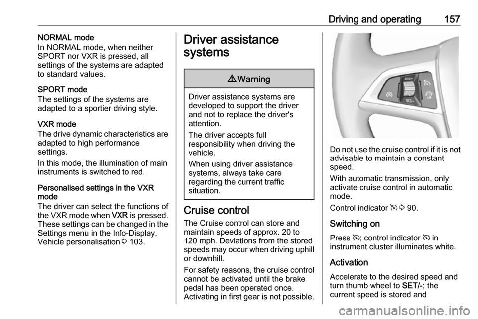 VAUXHALL ASTRA J GTC 2018 Owners Manual Driving and operating157NORMAL mode
In NORMAL mode, when neither
SPORT nor VXR is pressed, all
settings of the systems are adapted
to standard values.
SPORT mode
The settings of the systems are
adapte VAUXHALL ASTRA J GTC 2018 Owners Manual Driving and operating157NORMAL mode
In NORMAL mode, when neither
SPORT nor VXR is pressed, all
settings of the systems are adapted
to standard values.
SPORT mode
The settings of the systems are
adapte