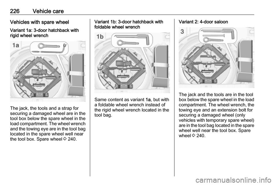 VAUXHALL ASTRA J GTC 2018 Owners Guide 226Vehicle careVehicles with spare wheelVariant 1a: 3-door hatchback with
rigid wheel wrench
The jack, the tools and a strap for
securing a damaged wheel are in the
tool box below the spare wheel in t VAUXHALL ASTRA J GTC 2018 Owners Guide 226Vehicle careVehicles with spare wheelVariant 1a: 3-door hatchback with
rigid wheel wrench
The jack, the tools and a strap for
securing a damaged wheel are in the
tool box below the spare wheel in t