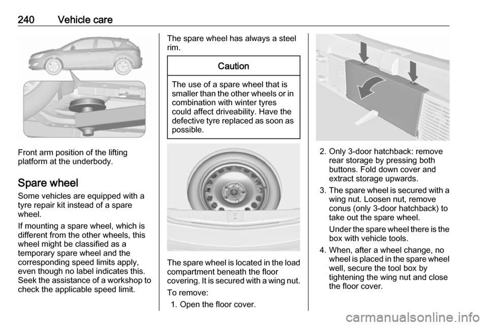 VAUXHALL ASTRA J GTC 2018 Owners Manual 240Vehicle care
Front arm position of the lifting
platform at the underbody.
Spare wheel Some vehicles are equipped with a
tyre repair kit instead of a spare
wheel.
If mounting a spare wheel, which is VAUXHALL ASTRA J GTC 2018 Owners Manual 240Vehicle care
Front arm position of the lifting
platform at the underbody.
Spare wheel Some vehicles are equipped with a
tyre repair kit instead of a spare
wheel.
If mounting a spare wheel, which is