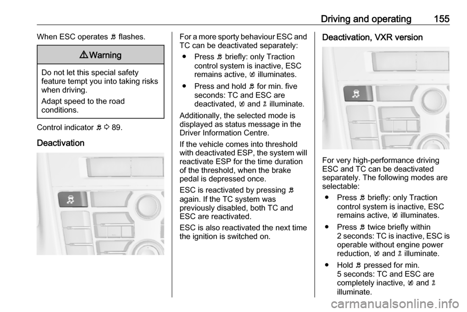 VAUXHALL ASTRA J GTC 2018.5  Owners Manual Driving and operating155When ESC operates b flashes.9 Warning
Do not let this special safety
feature tempt you into taking risks
when driving.
Adapt speed to the road
conditions.
Control indicator  b 