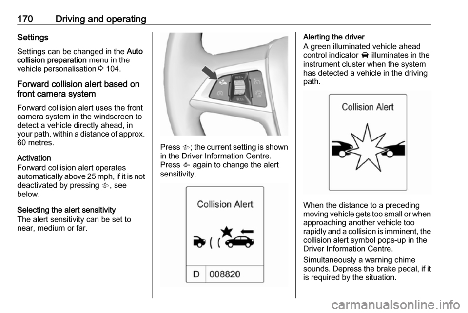 VAUXHALL ASTRA J GTC 2018.5  Owners Manual 170Driving and operatingSettings
Settings can be changed in the  Auto
collision preparation  menu in the
vehicle personalisation  3 104.
Forward collision alert based on
front camera system
Forward co