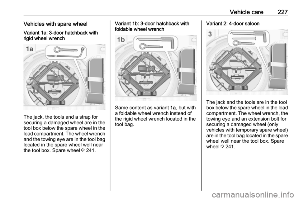VAUXHALL ASTRA J GTC 2018.5  Owners Manual Vehicle care227Vehicles with spare wheelVariant 1a: 3-door hatchback with
rigid wheel wrench
The jack, the tools and a strap for
securing a damaged wheel are in the
tool box below the spare wheel in t
