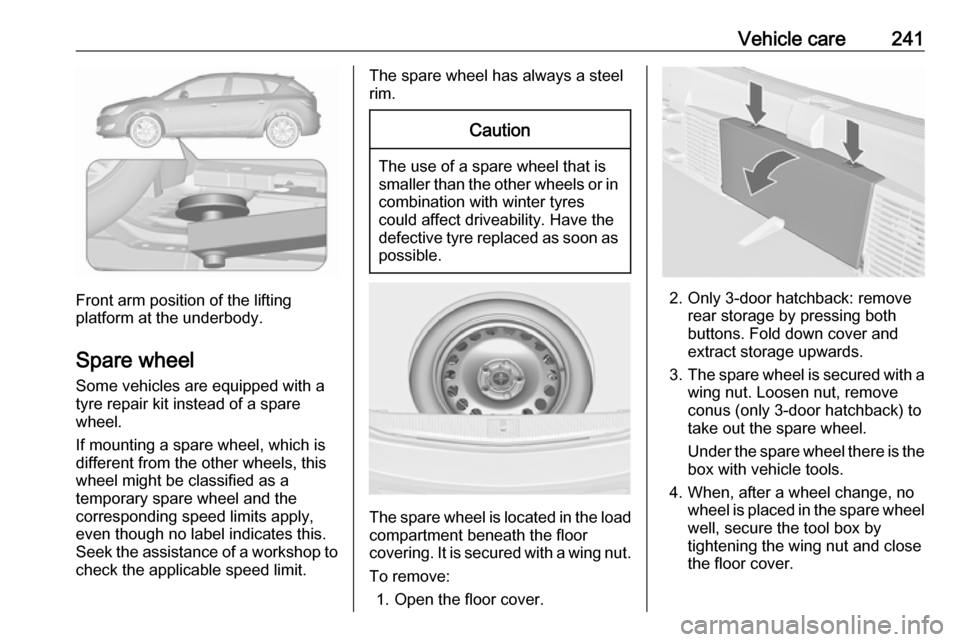 VAUXHALL ASTRA J GTC 2018.5 User Guide Vehicle care241
Front arm position of the lifting
platform at the underbody.
Spare wheel Some vehicles are equipped with a
tyre repair kit instead of a spare
wheel.
If mounting a spare wheel, which is