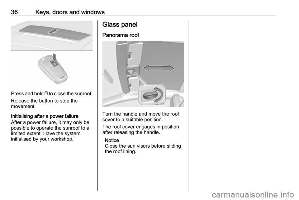 VAUXHALL ASTRA K 2017 Owners Guide 36Keys, doors and windows
Press and hold e to close the sunroof.
Release the button to stop the
movement.
Initialising after a power failure
After a power failure, it may only be
possible to operate t VAUXHALL ASTRA K 2017 Owners Guide 36Keys, doors and windows
Press and hold e to close the sunroof.
Release the button to stop the
movement.
Initialising after a power failure
After a power failure, it may only be
possible to operate t