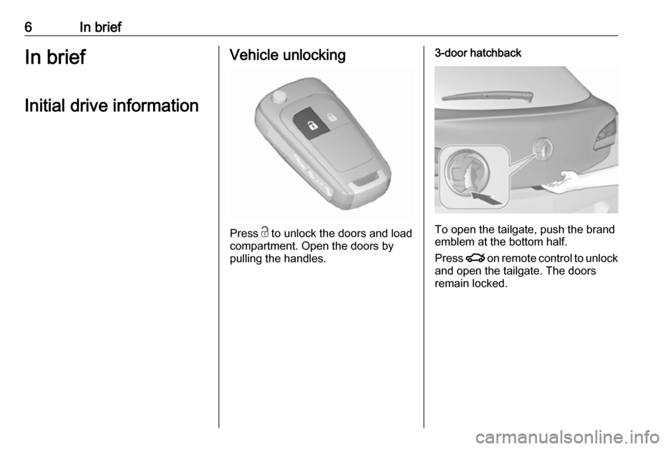 VAUXHALL ASTRA K 2017 Owners Manual 6In briefIn briefInitial drive informationVehicle unlocking
Press c
to unlock the doors and load
compartment. Open the doors by
pulling the handles.
3-door hatchback
To open the tailgate, push the b VAUXHALL ASTRA K 2017 Owners Manual 6In briefIn briefInitial drive informationVehicle unlocking
Press c
to unlock the doors and load
compartment. Open the doors by
pulling the handles.
3-door hatchback
To open the tailgate, push the b