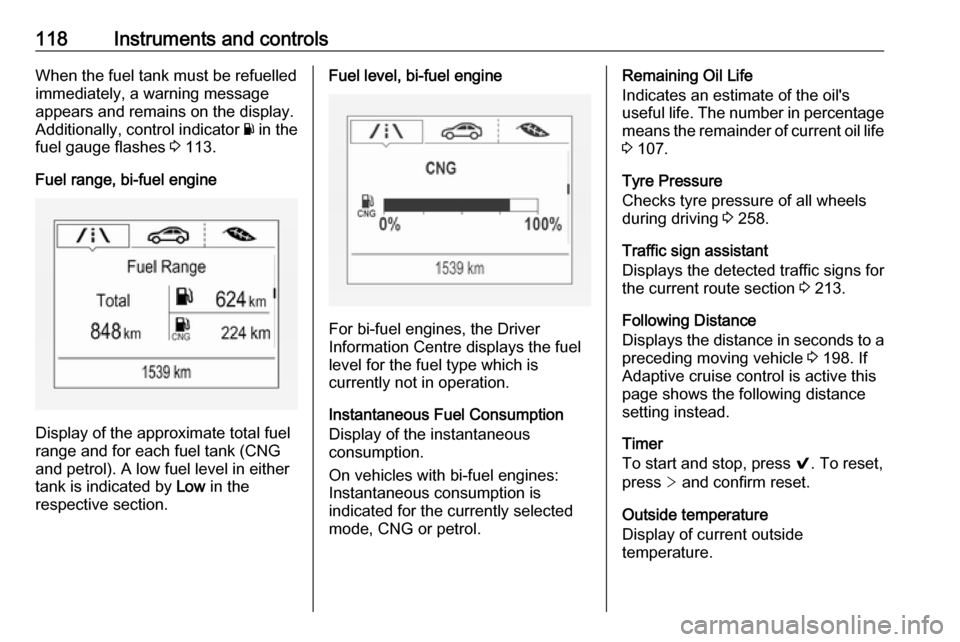 VAUXHALL ASTRA K 2018.75  Owners Manual 118Instruments and controlsWhen the fuel tank must be refuelled
immediately, a warning message
appears and remains on the display.
Additionally, control indicator  Y in the
fuel gauge flashes  3 113.
