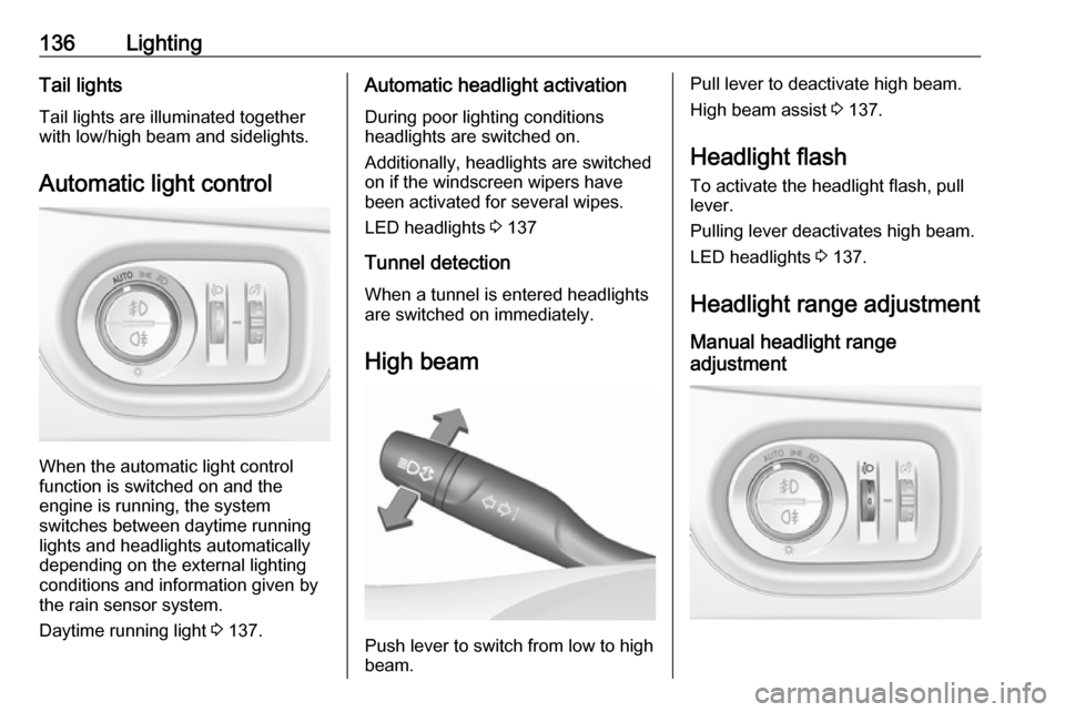 VAUXHALL ASTRA K 2018.75 Owners Guide 136LightingTail lightsTail lights are illuminated together
with low/high beam and sidelights.
Automatic light control
When the automatic light control
function is switched on and the
engine is running