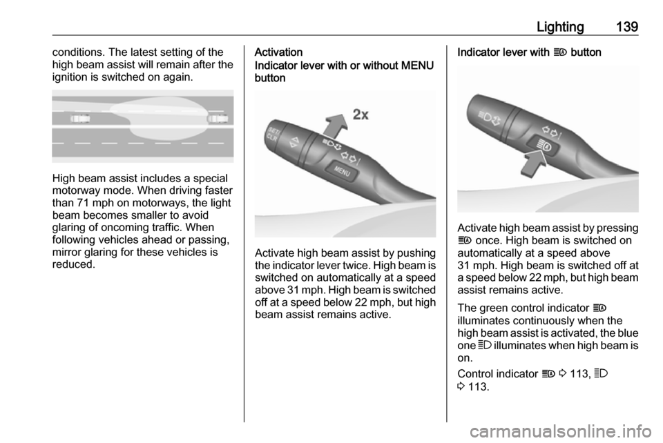 VAUXHALL ASTRA K 2018.75  Owners Manual Lighting139conditions. The latest setting of the
high beam assist will remain after the
ignition is switched on again.
High beam assist includes a special
motorway mode. When driving faster
than 71 mp