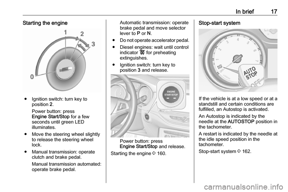 VAUXHALL ASTRA K 2018.75  Owners Manual In brief17Starting the engine
● Ignition switch: turn key toposition  2.
Power button: press
Engine Start/Stop  for a few
seconds until green LED
illuminates.
● Move the steering wheel slightly to