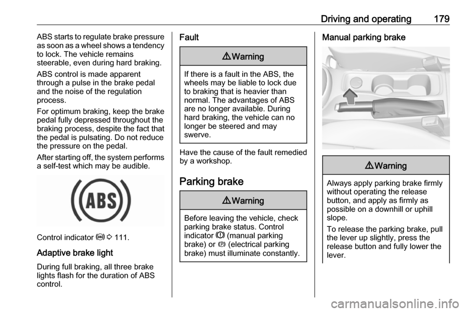 VAUXHALL ASTRA K 2018.75  Owners Manual Driving and operating179ABS starts to regulate brake pressure
as soon as a wheel shows a tendency to lock. The vehicle remains
steerable, even during hard braking.
ABS control is made apparent
through