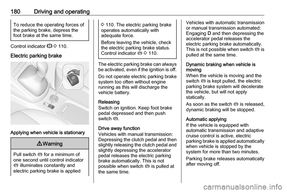 VAUXHALL ASTRA K 2018.75  Owners Manual 180Driving and operatingTo reduce the operating forces ofthe parking brake, depress the
foot brake at the same time.
Control indicator  R 3  110.
Electric parking brake
Applying when vehicle is statio