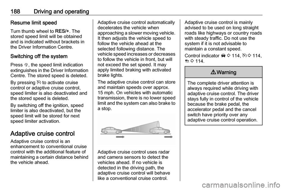 VAUXHALL ASTRA K 2018.75 Owners Guide 188Driving and operatingResume limit speed
Turn thumb wheel to  RES/+. The
stored speed limit will be obtained
and is indicated without brackets in the Driver Information Centre.
Switching off the sys